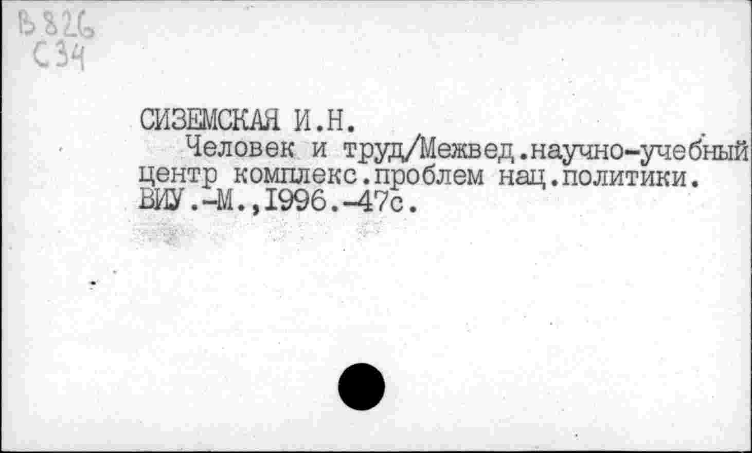 ﻿СИЗЕМСКАЯ и.н.
Человек и труд/Межвед.научно-учебнь1й центр комплекс.проблем нац.политики. ВИУ.-М.»1996.-47с.